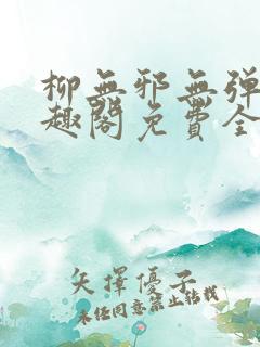 柳无邪无弹窗笔趣阁免费全文