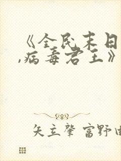 《全民末日:我,病毒君王》笔趣阁