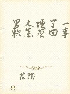 男人硬了一会就软怎么回事