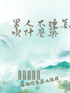 男人不硬怎么办吃什么药