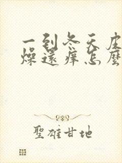 一到冬天皮肤干燥还痒怎么办