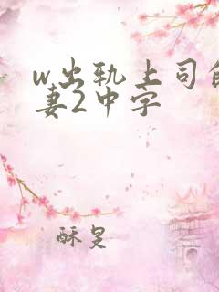 w出轨上司的人妻2中字
