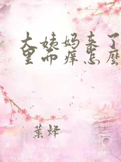 大姨妈来了阴道里面痒怎么办