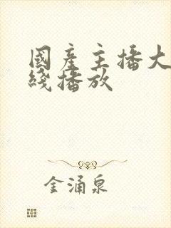 国产主播大秀在线播放