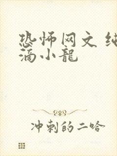 恐怖网文 纯洁滴小龙