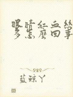 眼睛红血丝特别多怎么回事