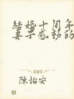 结婚十周年写给妻子感动的话