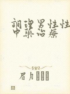 调理男性性功能中药治疗