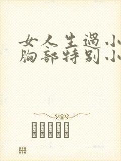 女人生过小孩后胸部特别小