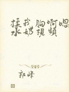 揉我胸啊嗯~出水奶视频