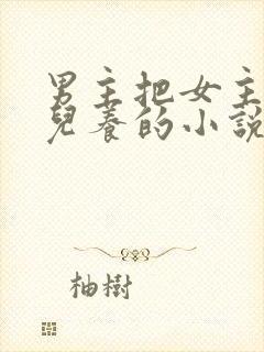 男主把女主当女儿养的小说