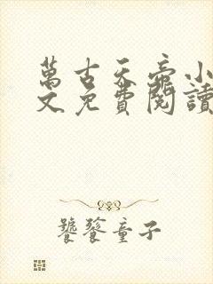 万古天帝小说全文免费阅读无弹窗