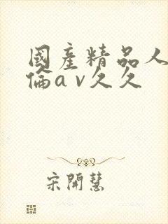 国产精品人妻人伦a v久久