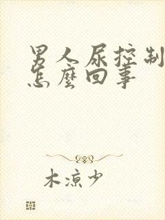 男人尿控制不住怎么回事