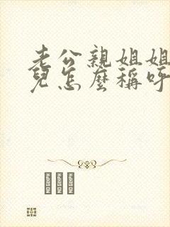 老公亲姐姐的女儿怎么称呼?