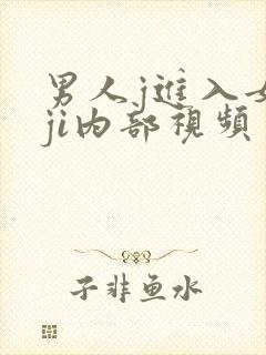 男人j进入女人ji内部视频