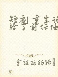 短剧 重生后嫁给了前任他叔