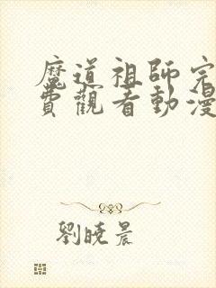 魔道祖师完整免费观看动漫全集