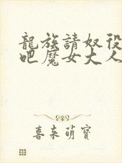 龙族请奴役众生吧魔女大人全文免费阅读小说