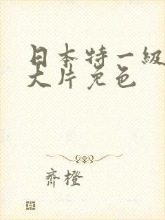日本特一级a黄大片免色