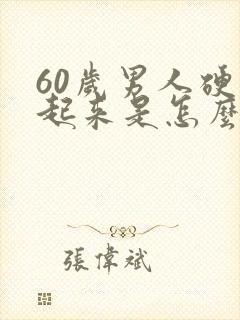 60岁男人硬不起来是怎么回事