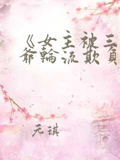 《女主被三个少爷轮流欺负》