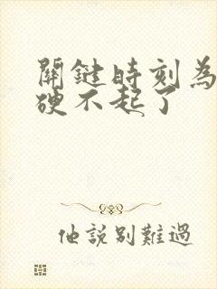 关键时刻为什么硬不起了