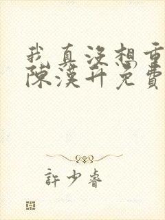 我真没想重生啊陈汉升免费阅读