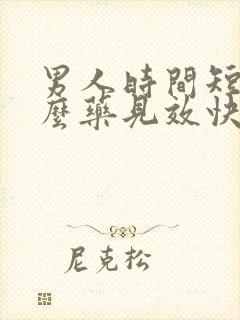 男人时间短吃什么药见效快