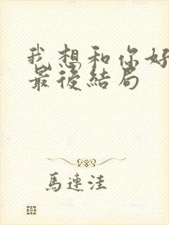 我想和你好好的最后结局