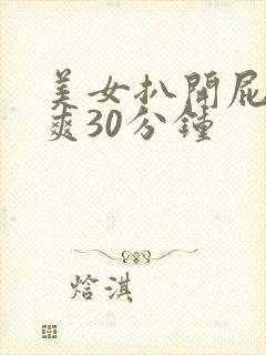 美女扒开屁股捅爽30分钟