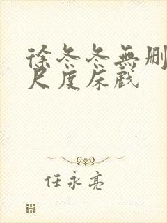 徐冬冬无删减大尺度床戏