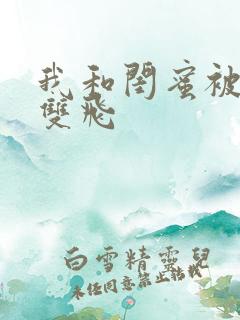 我和闺蜜被男友双飞