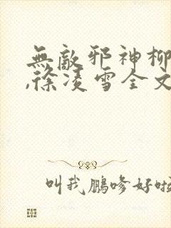 无敌邪神柳无邪,徐凌雪全文阅读