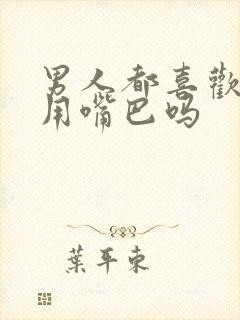 男人都喜欢老婆用嘴巴吗