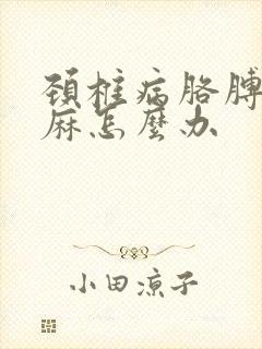 颈椎病胳膊麻手麻怎么办