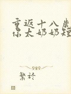 重返十八岁我是你太奶奶短剧