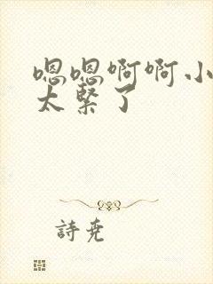 嗯嗯啊啊小骚货太紧了