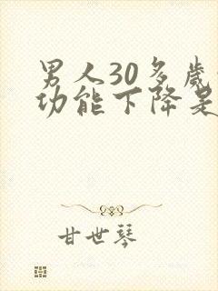 男人30多岁性功能下降是怎么造成的