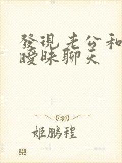 发现老公和别人暧昧聊天