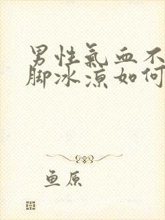 男性气血不足手脚冰凉如何调理