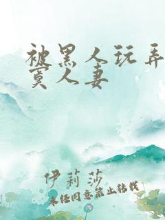 被黑人玩弄的寂寞人妻