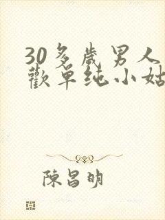 30多岁男人喜欢单纯小姑娘