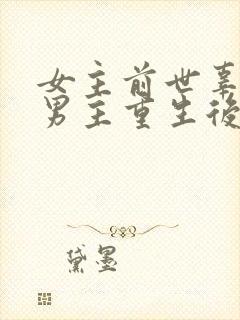 女主前世辜负了男主重生后珍惜