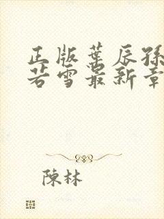 正版叶辰孙怡夏若雪最新章节阅读