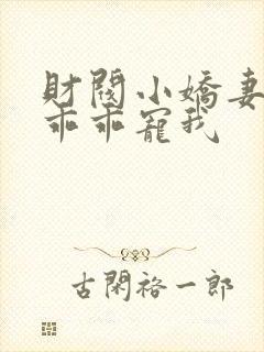 财阀小娇妻大叔乖乖宠我