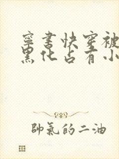 宁书快穿被大佬黑化占有小说免费