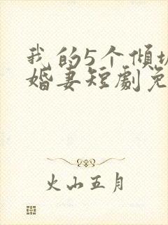 我的5个倾城未婚妻短剧免费观看