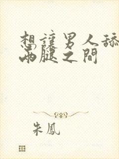 想让男人舔女人两腿之间