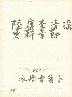 陆尘李清瑶超前更新章节